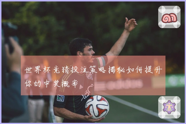 世界杯竞猜投注策略揭秘如何提升你的中奖概率