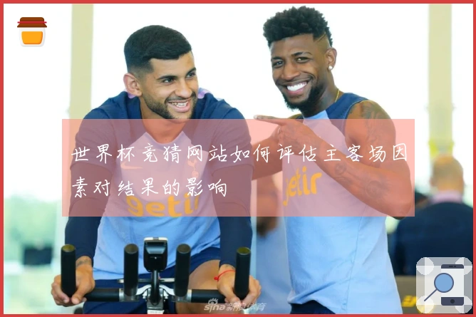 世界杯竞猜网站如何评估主客场因素对结果的影响