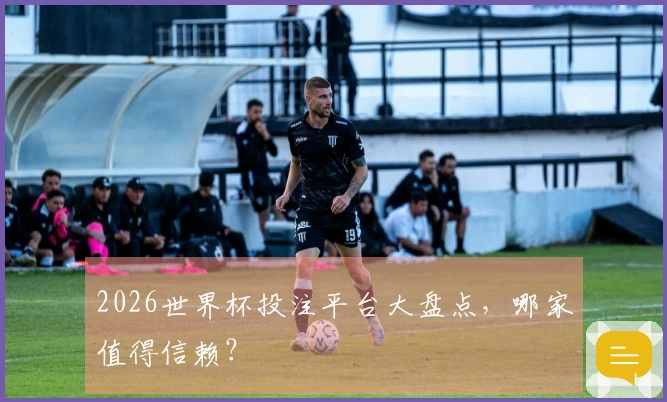 2026世界杯投注平台大盘点，哪家值得信赖？